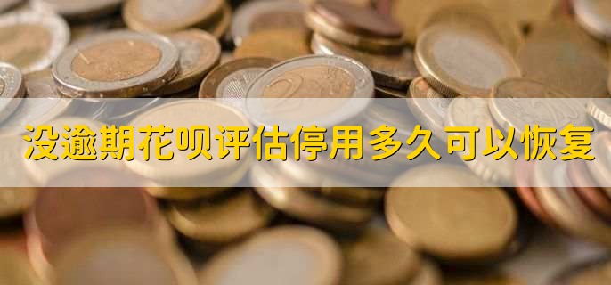 没逾期花呗评估停用多久可以恢复,一个月左右