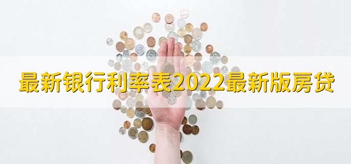 最新银行利率表2022最新版房贷,各行房贷利率一览