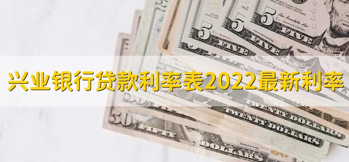 兴业银行贷款利率表2022最新利率,有以下三种