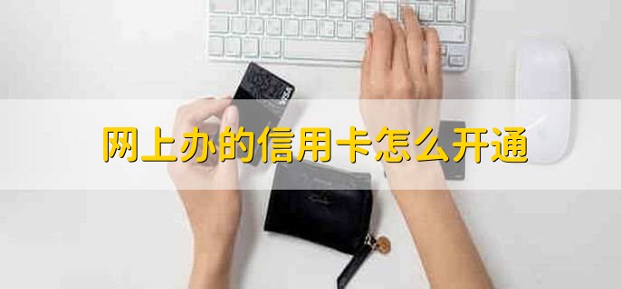 网上办的信用卡怎么开通,有以下两种方法