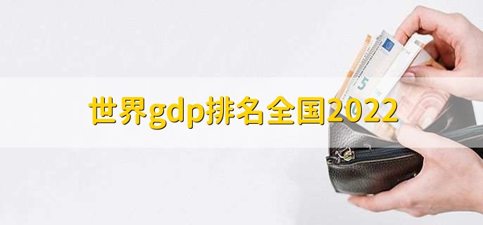 世界gdp排名全国2022,各国gdp排名一览