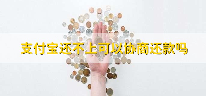 支付宝还不上可以协商还款吗,可以