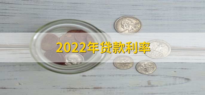 2022年贷款利率,各行贷款利率一览
