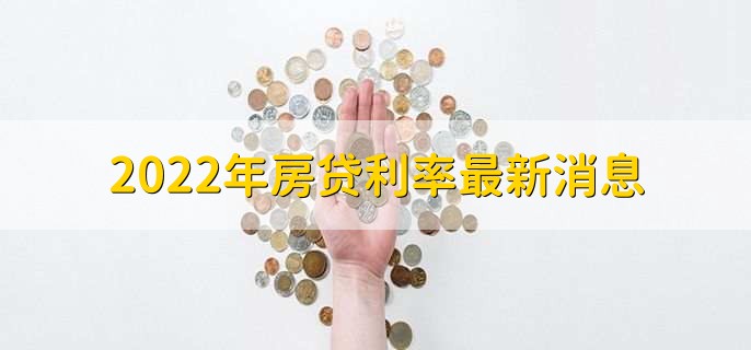 2022年房贷利率最新消息,各行房贷利率一览