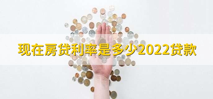 现在房贷利率是多少2022贷款,各行房贷利率一览