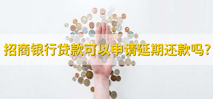招商银行贷款可以申请延期还款吗?