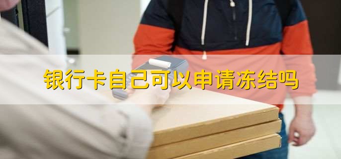 银行卡自己可以申请冻结吗,可以
