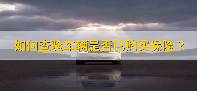 如何查验车辆是否已购买保险,有以下四种方法