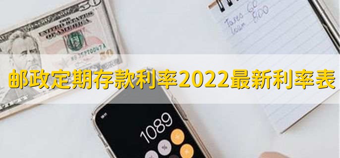 邮政定期存款利率2022最新利率表,有以下三种利率