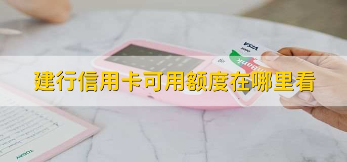 建行信用卡可用额度在哪里看,有以下五种方法