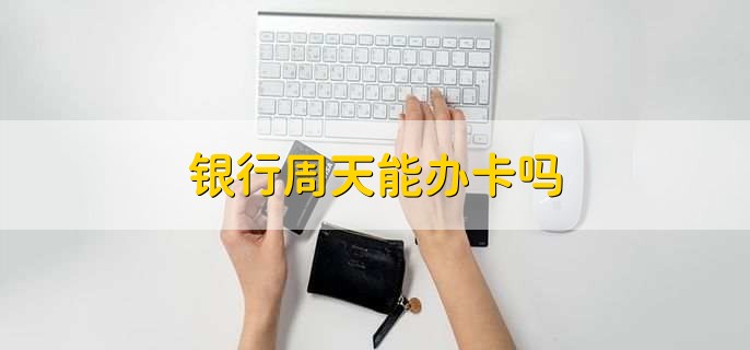 银行周天能办卡吗