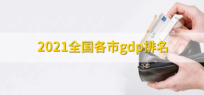 2021全国各市gdp排名,上海gdp超4万亿