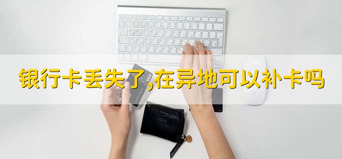 银行卡丢失了,在异地可以补卡吗