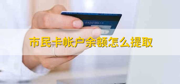市民卡帐户余额怎么提取,先到柜台激活