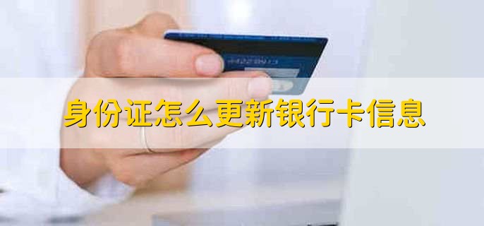 身份证怎么更新银行卡信息,有以下两种方法