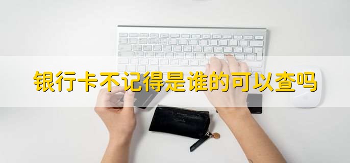 银行卡不记得是谁的可以查吗,可以查