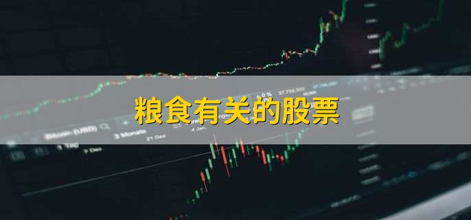 粮食有关的股票,粮食龙头股盘点一览