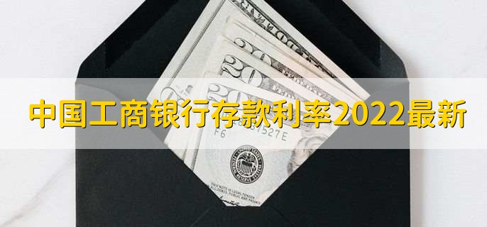 中国工商银行存款利率2022最新利率,分以下六点