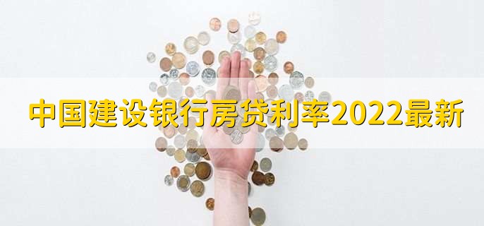 中国建设银行房贷利率表2022最新利率,分以下三点