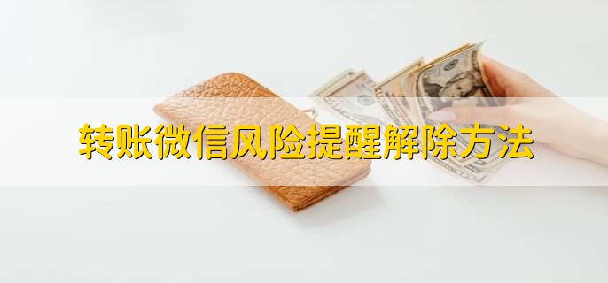 转账微信风险提醒解除，有以下两种方法