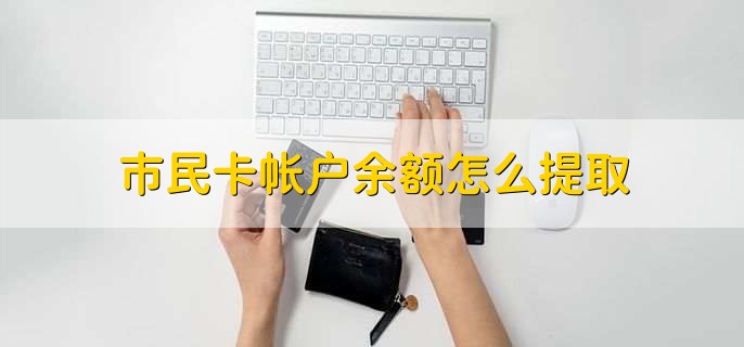 市民卡帐户余额怎么提取