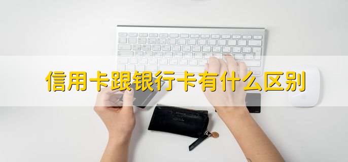 信用卡跟银行卡有什么区别