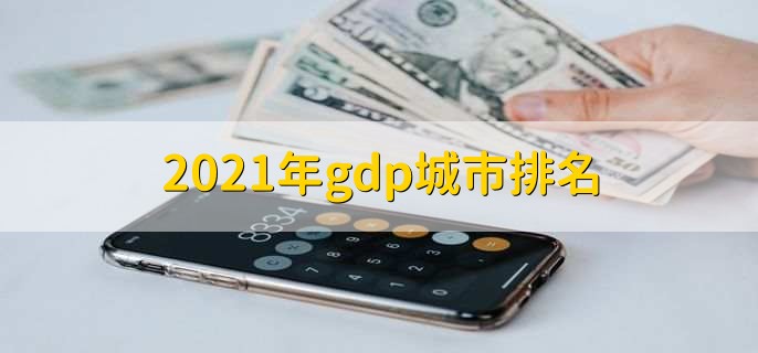 2021年gdp城市排名，各城市GDP排行一览