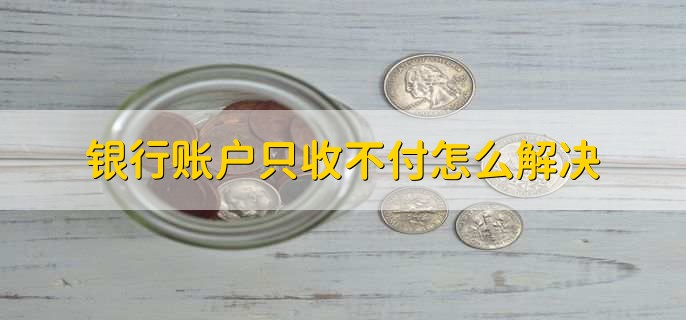 银行账户只收不付怎么解决,到柜台办理