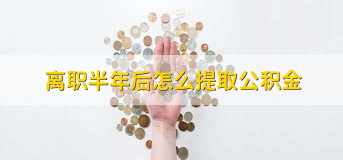 离职半年后怎么提取公积金