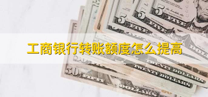工商银行转账额度怎么提高