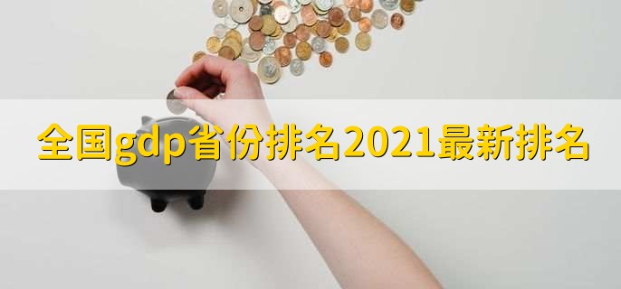 全国gdp省份排名2021最新排名，各省gdp排名一览