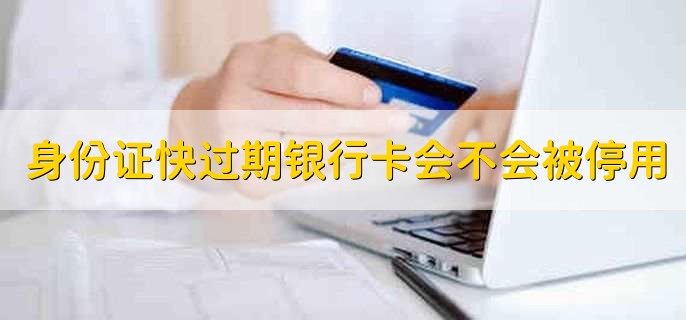 身份证快过期银行卡会不会被停用