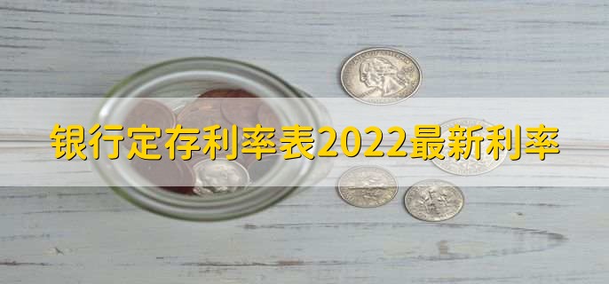 银行定存利率表2022最新利率