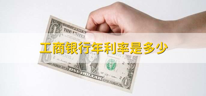 工商银行年利率是多少,存贷款利率一览