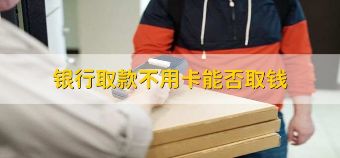 银行取款不用卡能否取钱