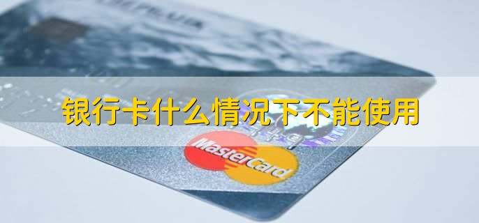 银行卡什么情况下不能使用,有以下六种情况