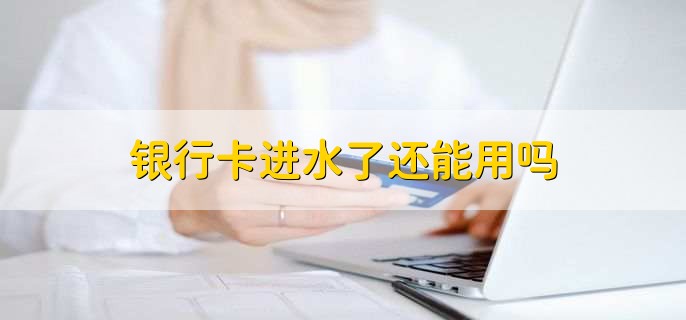 银行卡进水了还能用吗,可以