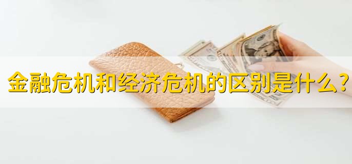 金融危机和经济危机的区别是什么,有以下四点不同