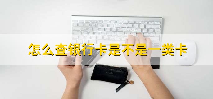 怎么查银行卡是不是一类卡,有以下三种方法