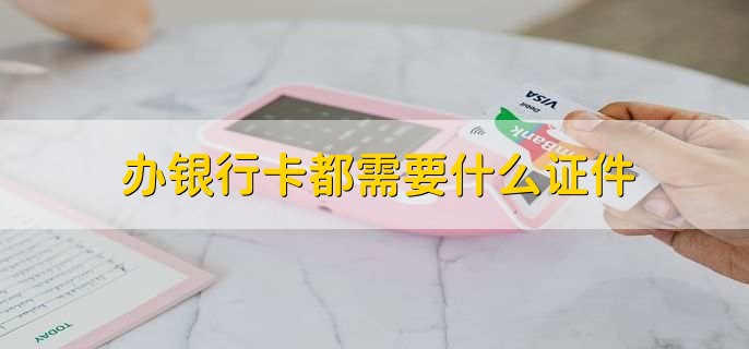 办银行卡都需要什么证件，有以下两种情况