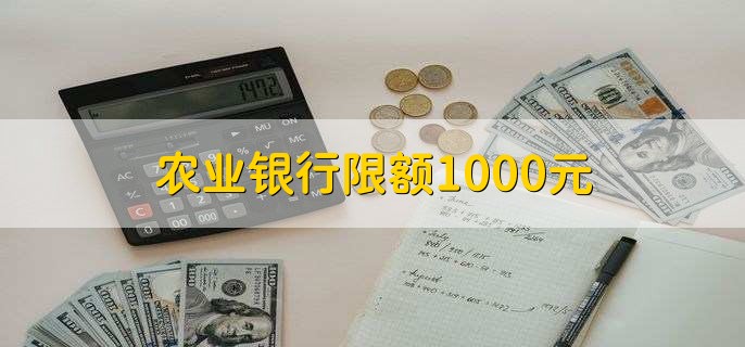 农业银行限额1000元，可能是因为操作不当
