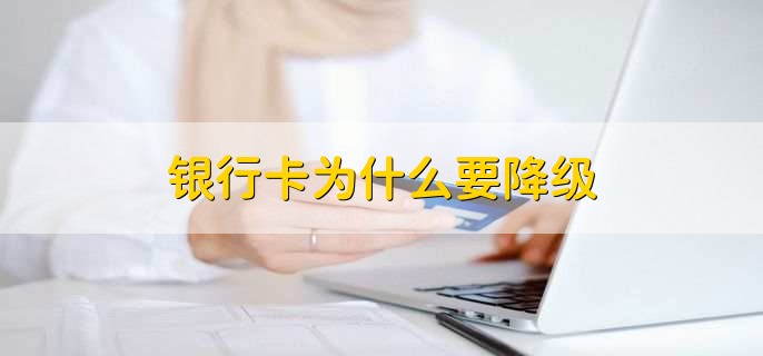 银行卡为什么要降级,银行卡激活的三种方法