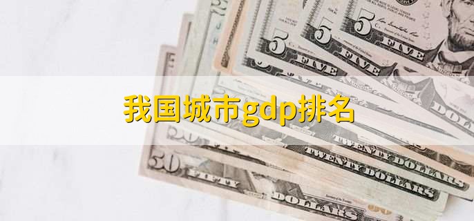 我国城市gdp排名，各城市gdp排名一览