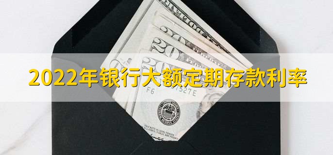 2022年银行大额定期存款利率