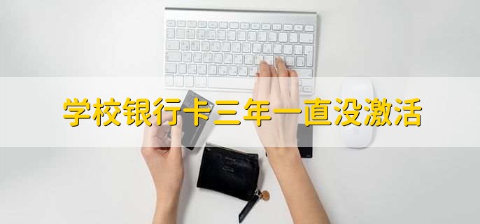 学校银行卡三年一直没激活