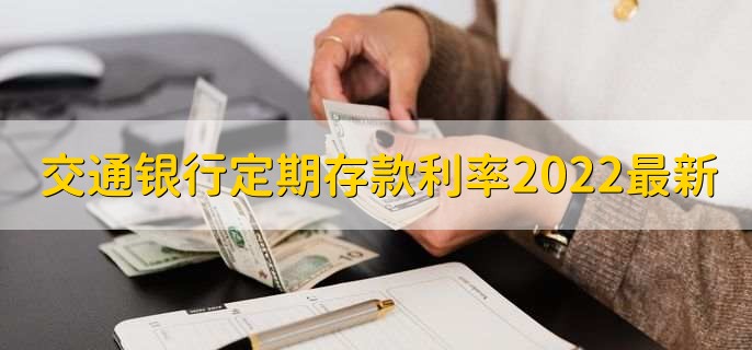 交通银行定期存款利率2022最新,分以下三种