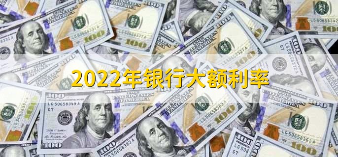 2022年银行大额利率