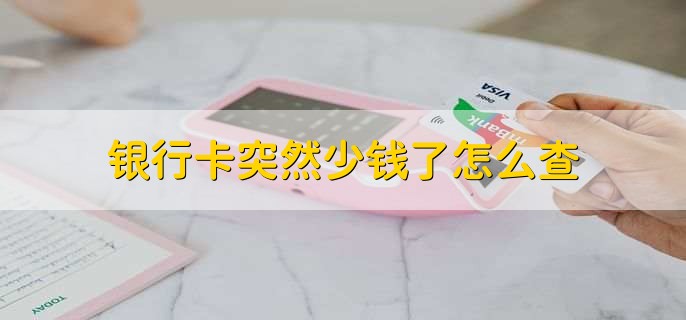 银行卡突然少钱了怎么查,可以到银行查询