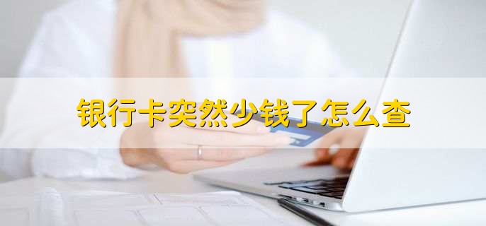 银行卡突然少钱了怎么查,可以到银行查询