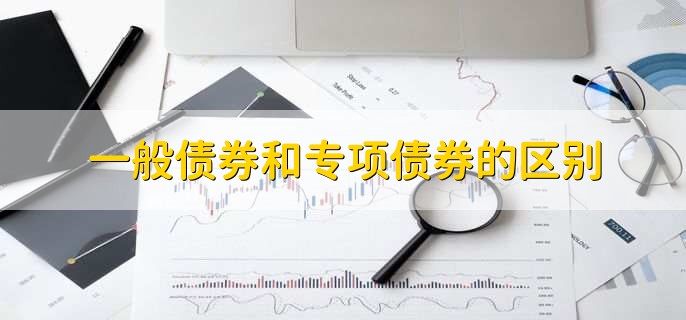 一般债券和专项债券的区别,有以下两点不同
